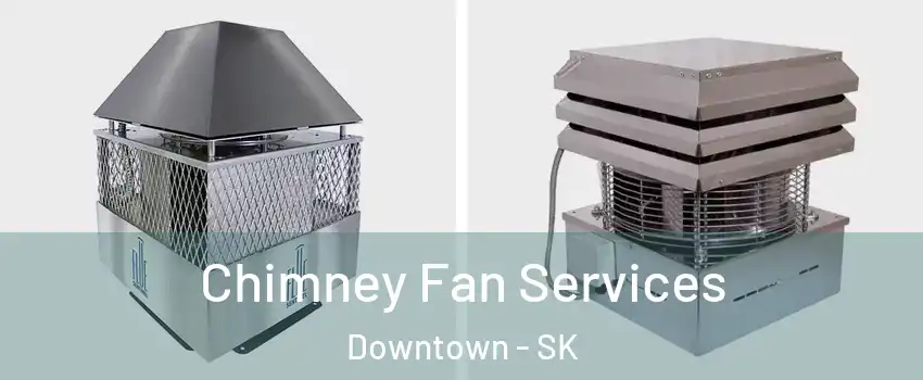  Chimney Fan Services Downtown - SK