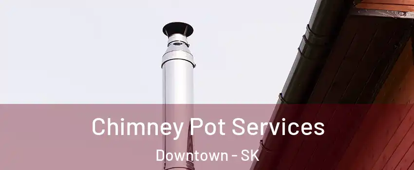  Chimney Pot Services Downtown - SK