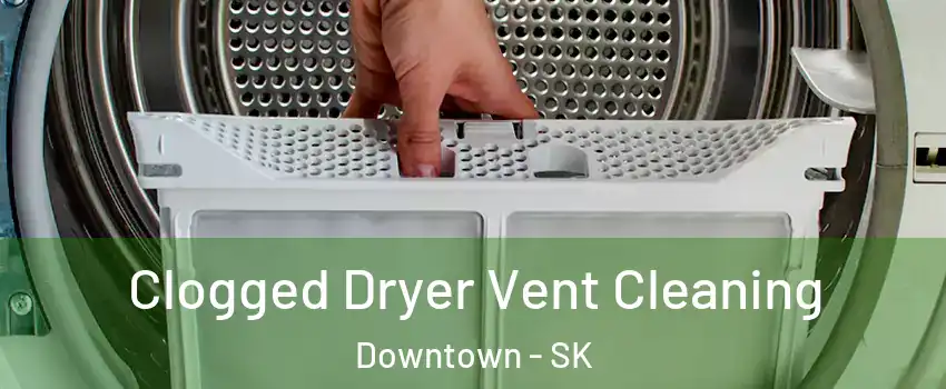  Clogged Dryer Vent Cleaning Downtown - SK
