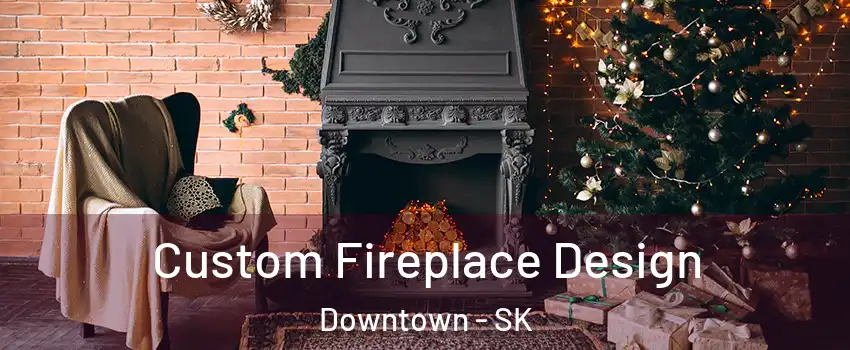  Custom Fireplace Design Downtown - SK