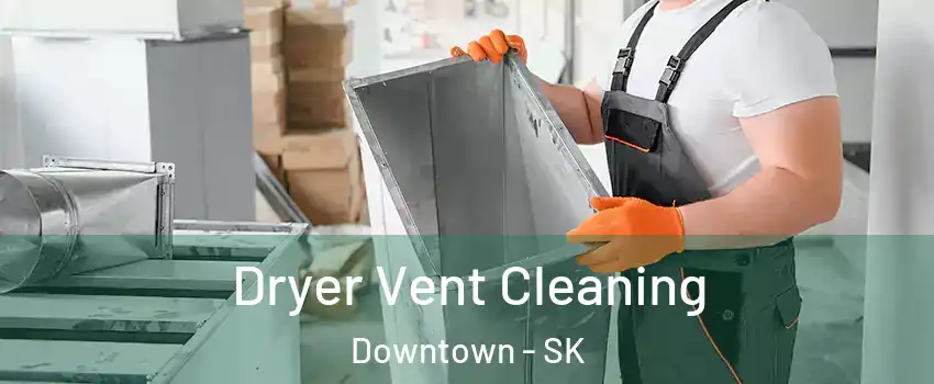  Dryer Vent Cleaning Downtown - SK
