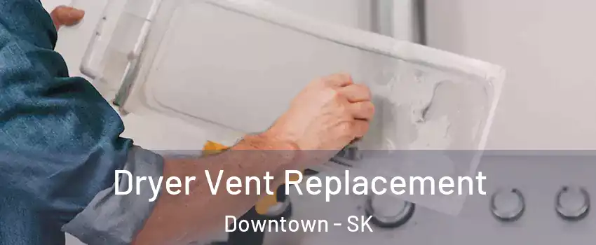  Dryer Vent Replacement Downtown - SK