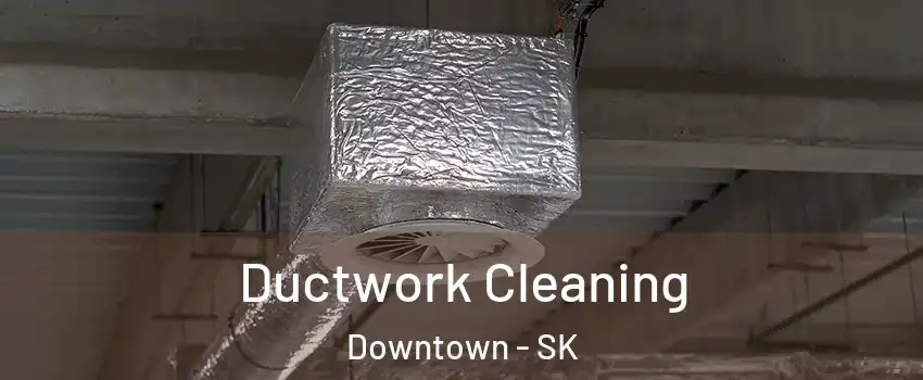  Ductwork Cleaning Downtown - SK