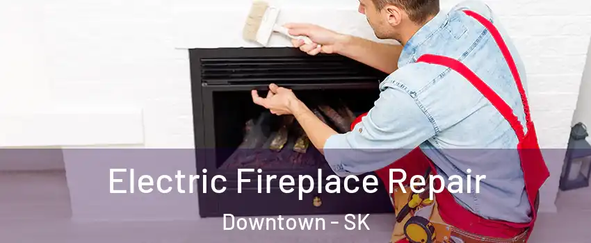  Electric Fireplace Repair Downtown - SK