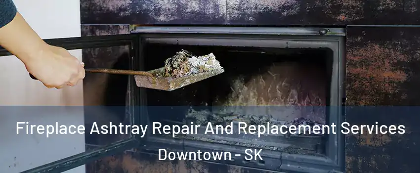  Fireplace Ashtray Repair And Replacement Services Downtown - SK