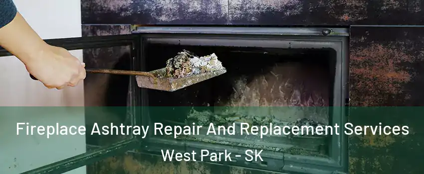  Fireplace Ashtray Repair And Replacement Services West Park - SK
