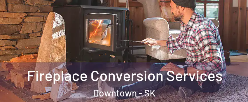  Fireplace Conversion Services Downtown - SK