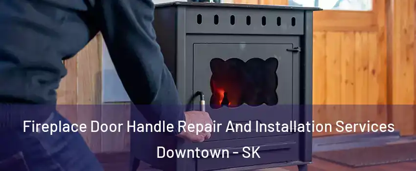  Fireplace Door Handle Repair And Installation Services Downtown - SK