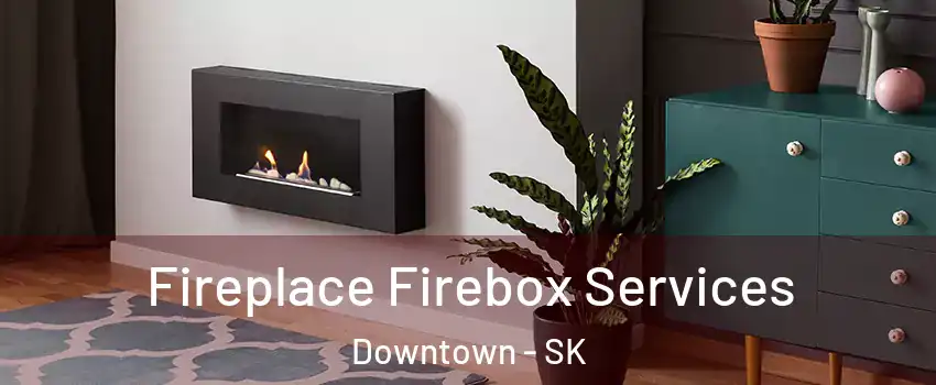  Fireplace Firebox Services Downtown - SK