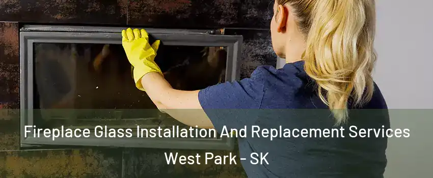  Fireplace Glass Installation And Replacement Services West Park - SK