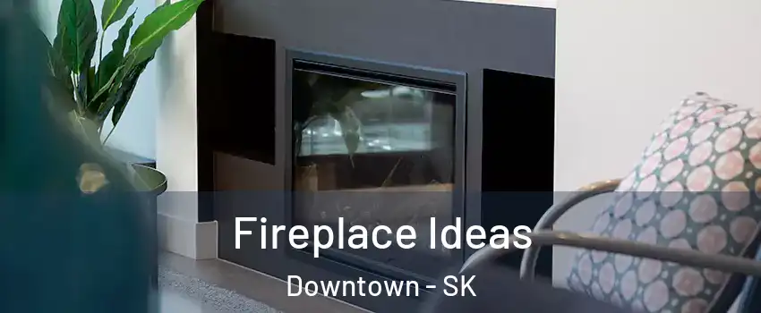  Fireplace Ideas Downtown - SK