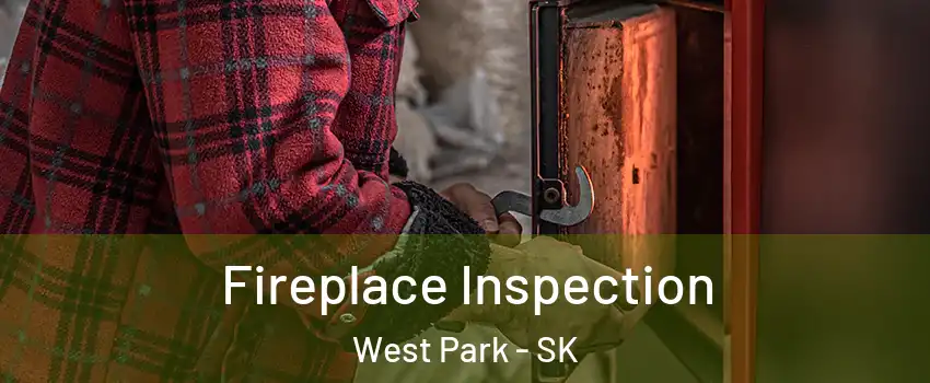  Fireplace Inspection West Park - SK