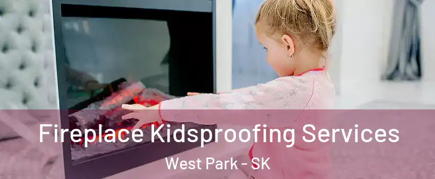  Fireplace Kidsproofing Services West Park - SK