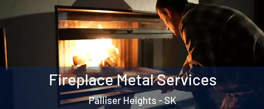  Fireplace Metal Services Palliser Heights - SK