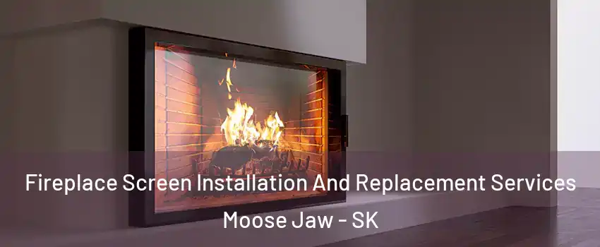  Fireplace Screen Installation And Replacement Services Moose Jaw - SK
