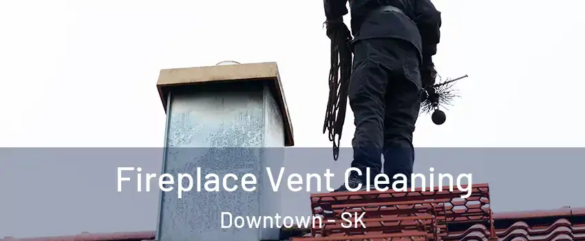  Fireplace Vent Cleaning Downtown - SK