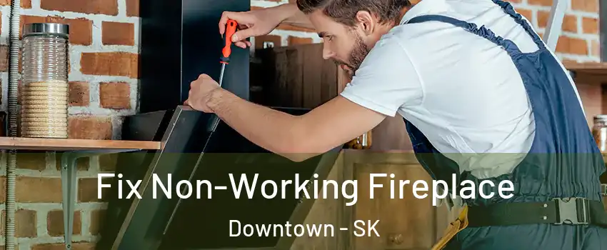  Fix Non-Working Fireplace Downtown - SK