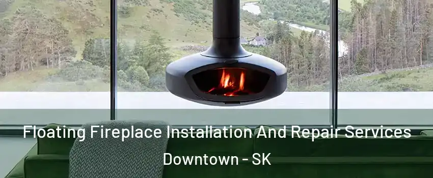  Floating Fireplace Installation And Repair Services Downtown - SK