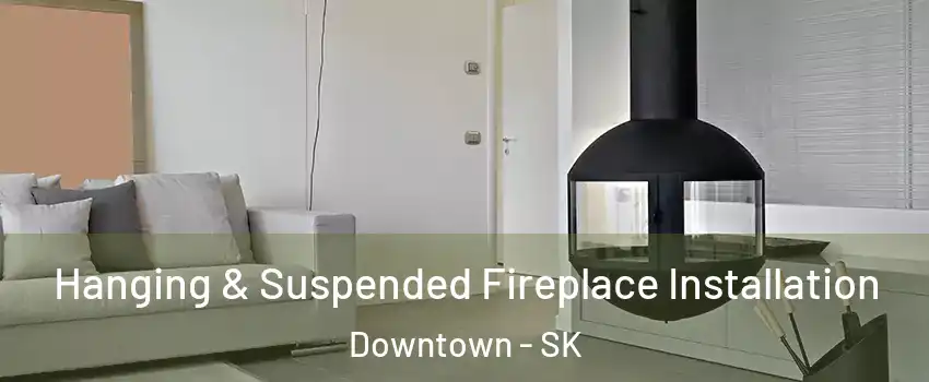  Hanging & Suspended Fireplace Installation Downtown - SK
