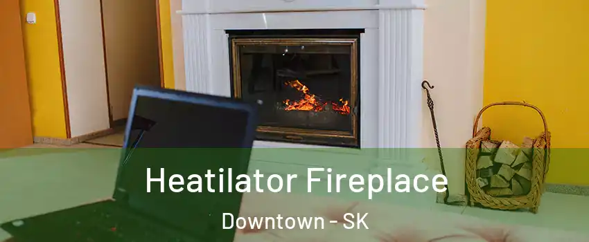  Heatilator Fireplace Downtown - SK