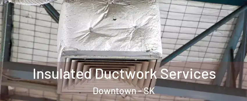  Insulated Ductwork Services Downtown - SK