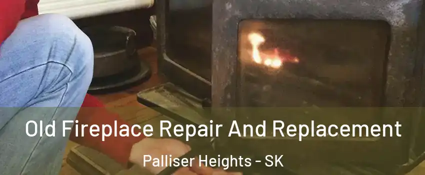  Old Fireplace Repair And Replacement Palliser Heights - SK
