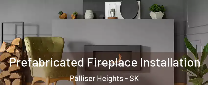  Prefabricated Fireplace Installation Palliser Heights - SK
