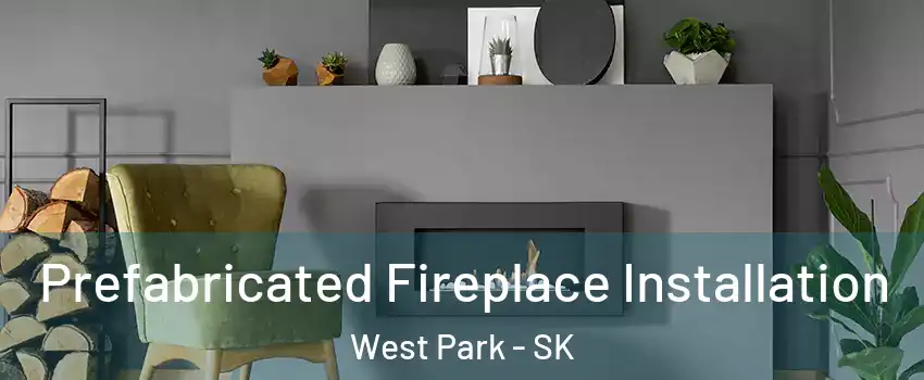  Prefabricated Fireplace Installation West Park - SK