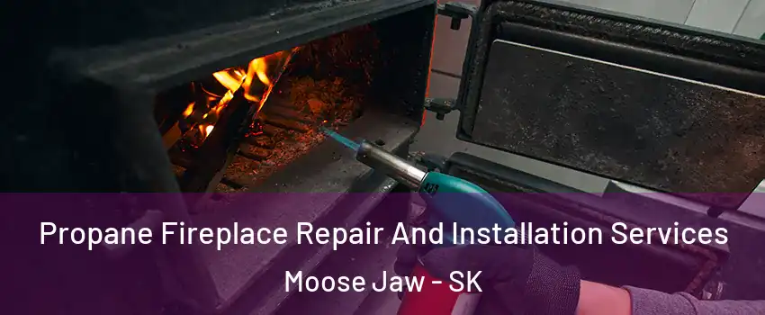  Propane Fireplace Repair And Installation Services Moose Jaw - SK