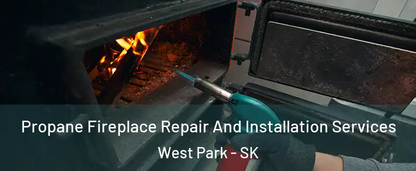 Propane Fireplace Repair And Installation Services West Park - SK