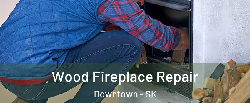  Wood Fireplace Repair Downtown - SK