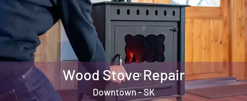  Wood Stove Repair Downtown - SK